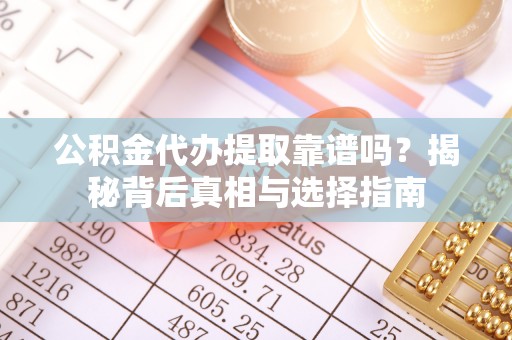 小店公积金代办提取靠谱吗？揭秘背后真相与选择指南