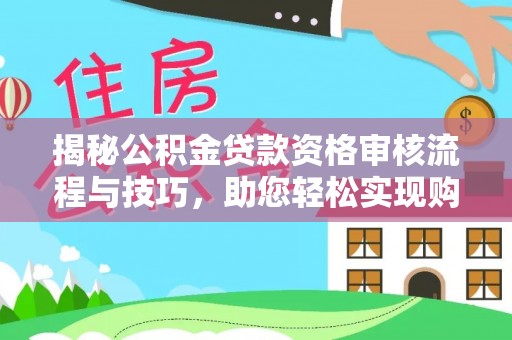 小店揭秘公积金贷款资格审核流程与技巧，助您轻松实现购房梦想