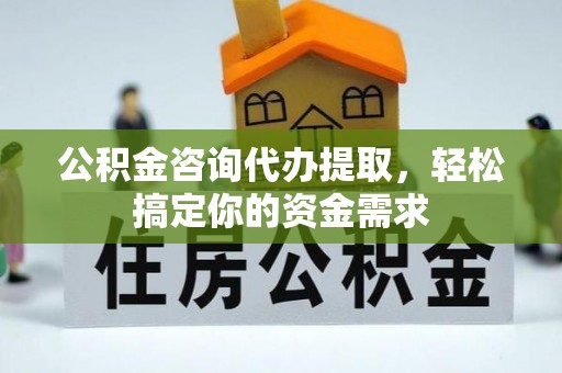 小店公积金咨询代办提取，轻松搞定你的资金需求