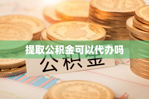 小店提取公积金可以代办吗