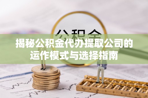 小店揭秘公积金代办提取公司的运作模式与选择指南