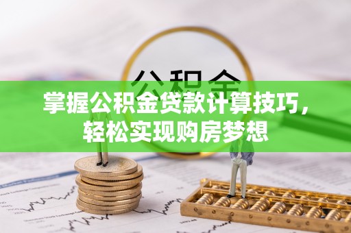 小店掌握公积金贷款计算技巧，轻松实现购房梦想