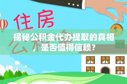 小店揭秘公积金代办提取的真相，是否值得信赖？