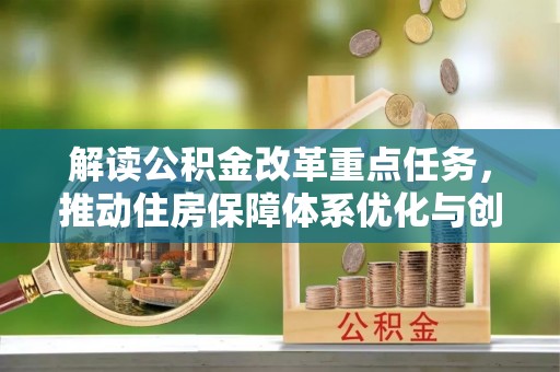 小店解读公积金改革重点任务，推动住房保障体系优化与创新