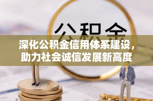 小店深化公积金信用体系建设，助力社会诚信发展新高度