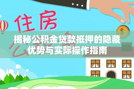 小店揭秘公积金贷款抵押的隐藏优势与实际操作指南