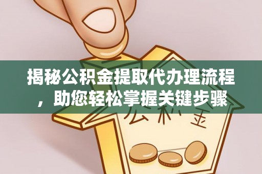 小店揭秘公积金提取代办理流程，助您轻松掌握关键步骤