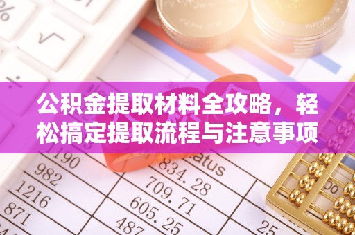 小店公积金提取材料全攻略，轻松搞定提取流程与注意事项