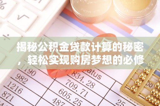 小店揭秘公积金贷款计算的秘密，轻松实现购房梦想的必修课