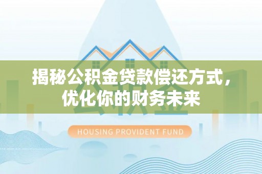 小店揭秘公积金贷款偿还方式，优化你的财务未来