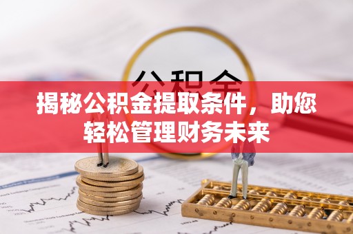 小店揭秘公积金提取条件，助您轻松管理财务未来