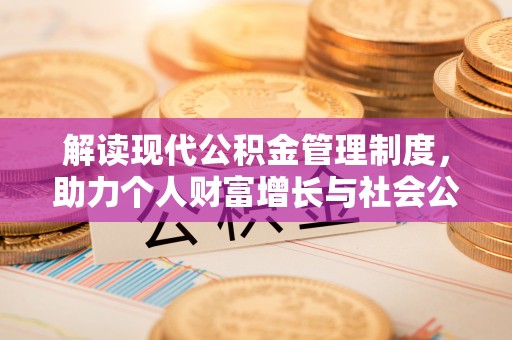 小店解读现代公积金管理制度，助力个人财富增长与社会公平