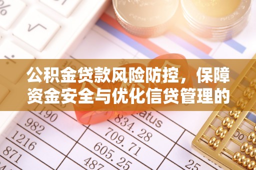 小店公积金贷款风险防控，保障资金安全与优化信贷管理的关键策略