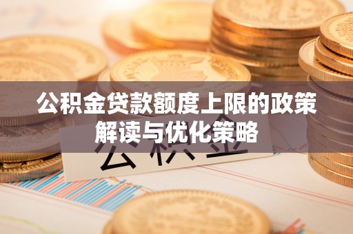 小店公积金贷款额度上限的政策解读与优化策略