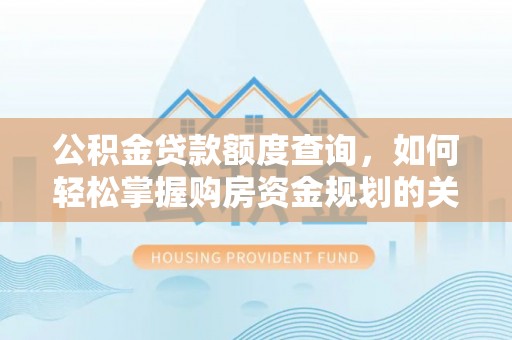小店公积金贷款额度查询，如何轻松掌握购房资金规划的关键