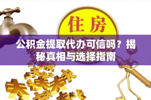 小店公积金提取代办可信吗？揭秘真相与选择指南