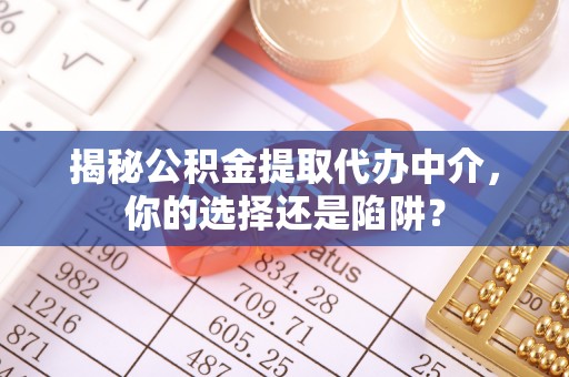 小店揭秘公积金提取代办中介，你的选择还是陷阱？