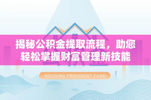 小店揭秘公积金提取流程，助您轻松掌握财富管理新技能