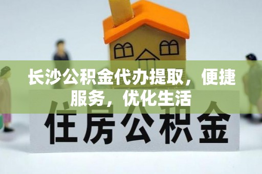 小店长沙公积金代办提取，便捷服务，优化生活