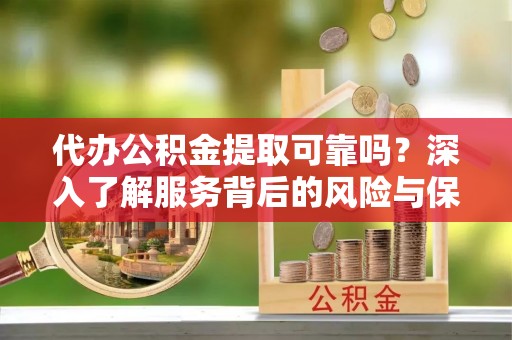 小店代办公积金提取可靠吗？深入了解服务背后的风险与保障