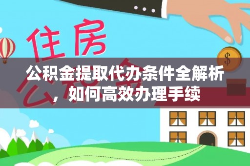 小店公积金提取代办条件全解析，如何高效办理手续