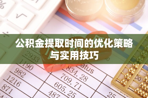 小店公积金提取时间的优化策略与实用技巧