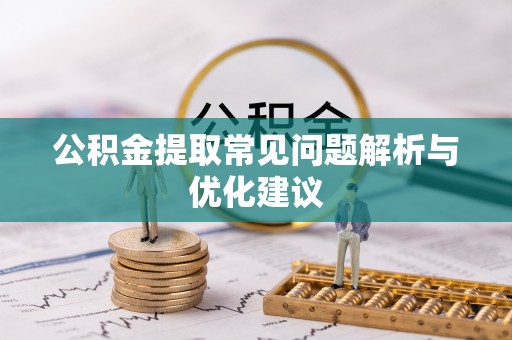 小店公积金提取常见问题解析与优化建议