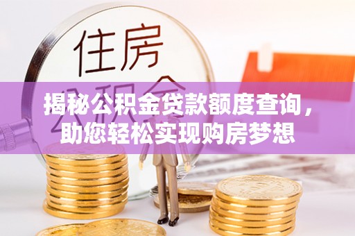 小店揭秘公积金贷款额度查询，助您轻松实现购房梦想