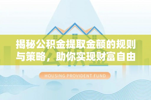 小店揭秘公积金提取金额的规则与策略，助你实现财富自由