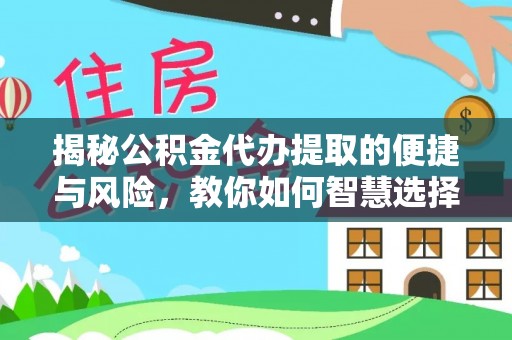 小店揭秘公积金代办提取的便捷与风险，教你如何智慧选择