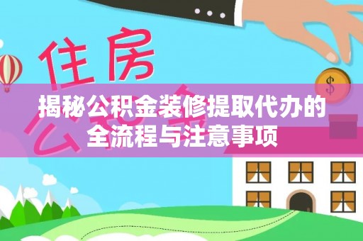 小店揭秘公积金装修提取代办的全流程与注意事项
