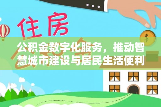 小店公积金数字化服务，推动智慧城市建设与居民生活便利化