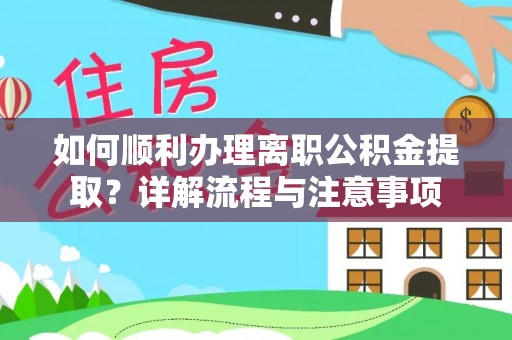 小店如何顺利办理离职公积金提取？详解流程与注意事项