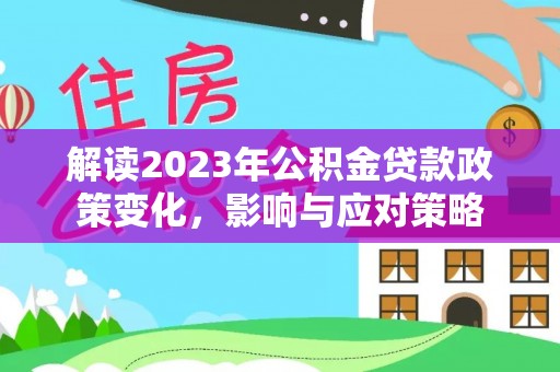 小店解读2023年公积金贷款政策变化，影响与应对策略