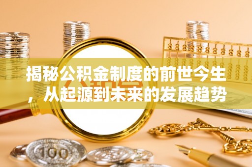 小店揭秘公积金制度的前世今生，从起源到未来的发展趋势