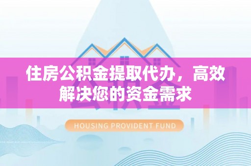 小店住房公积金提取代办，高效解决您的资金需求