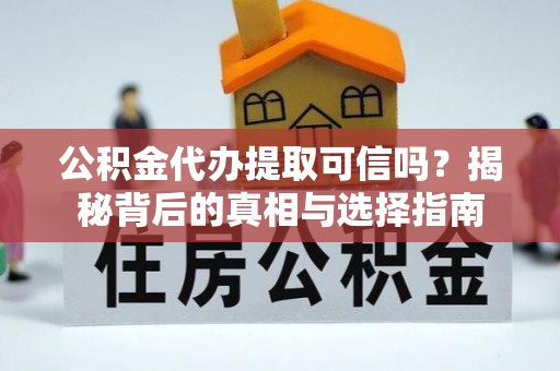 小店公积金代办提取可信吗？揭秘背后的真相与选择指南