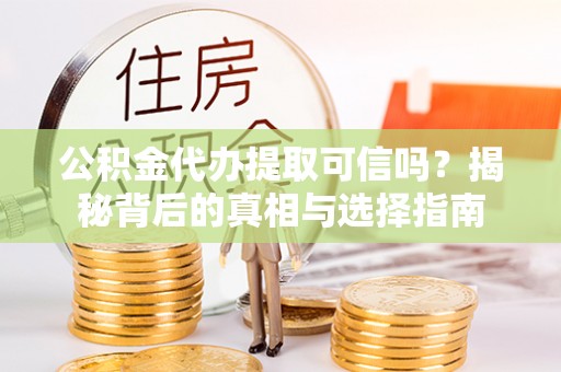 小店公积金代办提取可信吗？揭秘背后的真相与选择指南