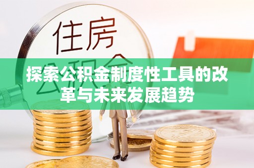 小店探索公积金制度性工具的改革与未来发展趋势