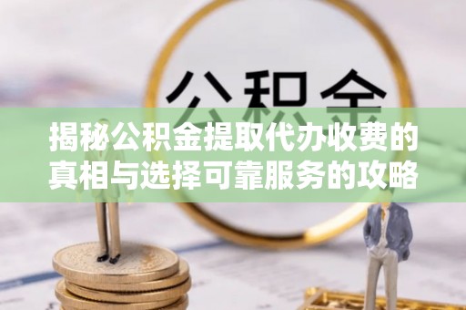小店揭秘公积金提取代办收费的真相与选择可靠服务的攻略