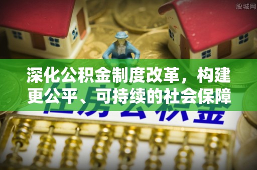 小店深化公积金制度改革，构建更公平、可持续的社会保障体系