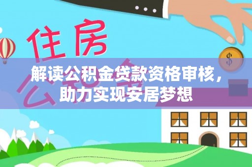 小店解读公积金贷款资格审核，助力实现安居梦想