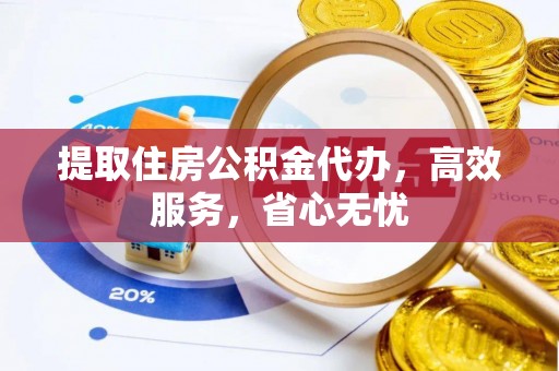 小店提取住房公积金代办，高效服务，省心无忧