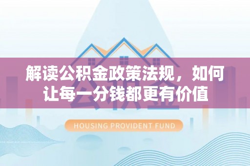 小店解读公积金政策法规，如何让每一分钱都更有价值