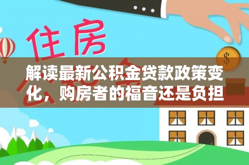 小店解读最新公积金贷款政策变化，购房者的福音还是负担？