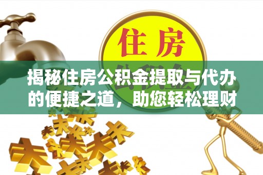 小店揭秘住房公积金提取与代办的便捷之道，助您轻松理财