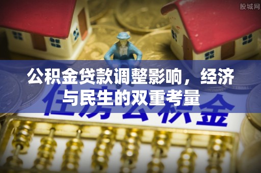 小店公积金贷款调整影响，经济与民生的双重考量