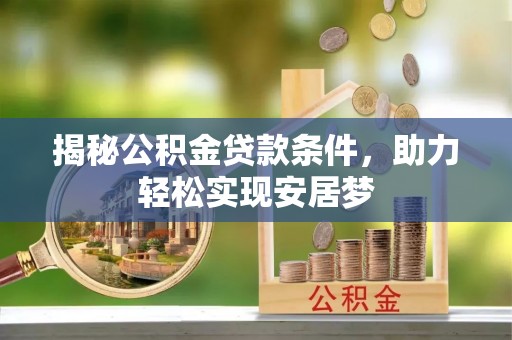 小店揭秘公积金贷款条件，助力轻松实现安居梦