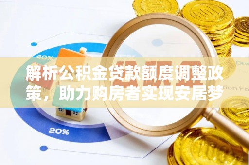 小店解析公积金贷款额度调整政策，助力购房者实现安居梦想