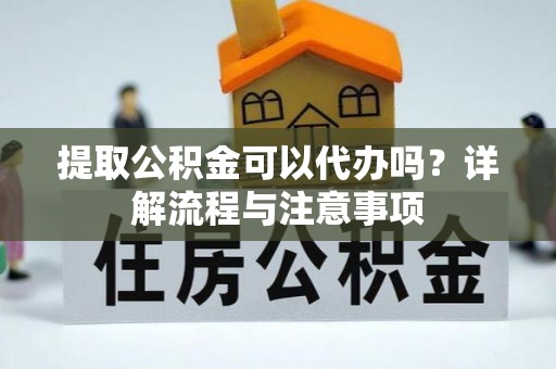 小店提取公积金可以代办吗？详解流程与注意事项